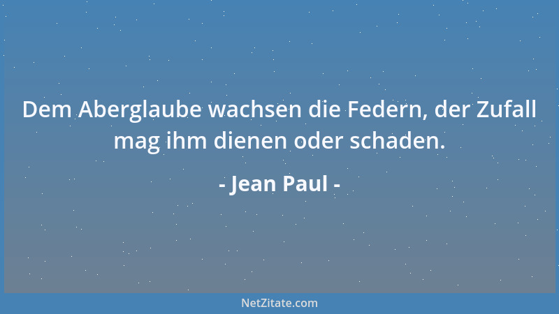 Jean Paul - Dem Aberglaube wachsen die Federn, der Zufall mag ihm dienen oder schaden....