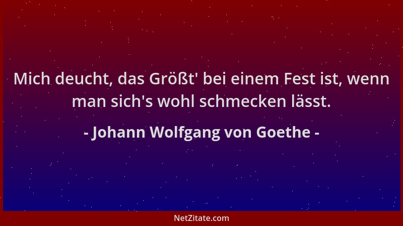 Johann Wolfgang von Goethe - Mich deucht, das Größt ' bei einem Fest ist, wenn man sich 's wohl schmecken lässt....