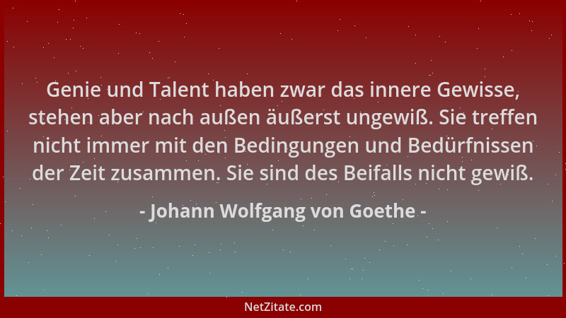 Johann Wolfgang von Goethe - Genie und Talent haben zwar das innere Gewisse, stehen aber nach außen äußerst ungewiß. Sie tr...