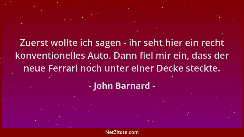 John Barnard - Zuerst wollte ich sagen - ihr seht hier ein recht konventionelles Auto. Dann fiel mir ein, dass der neue Fer...