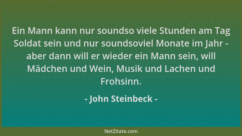 John Steinbeck - Ein Mann kann nur soundso viele Stunden am Tag Soldat sein und nur soundsoviel Monate im Jahr - aber dann...