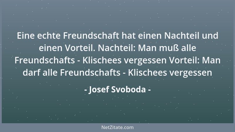 Josef Svoboda - Eine echte Freundschaft hat einen Nachteil und einen Vorteil. Nachteil: Man muß alle Freundschafts - Klisch...