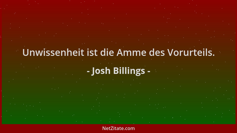 Josh Billings - Unwissenheit ist die Amme des Vorurteils....