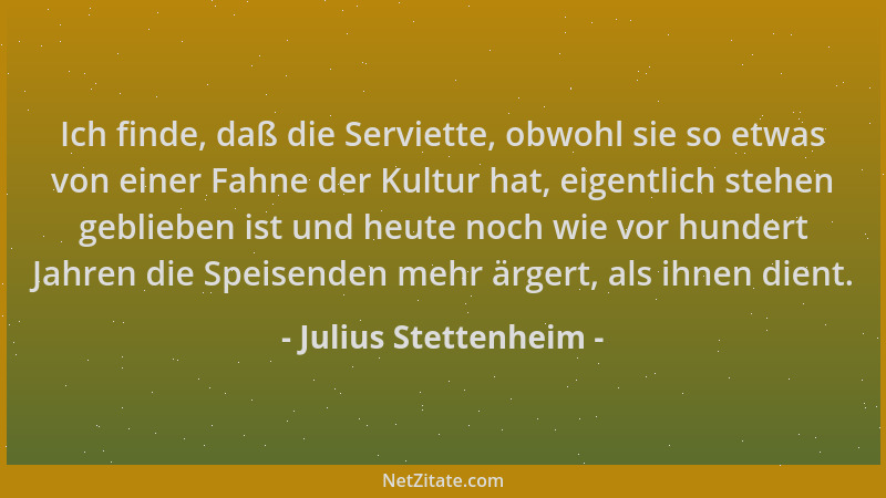 Julius Stettenheim - Ich finde, daß die Serviette, obwohl sie so etwas von einer Fahne der Kultur hat, eigentlich stehen ge...