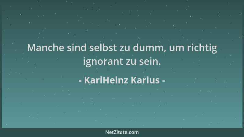 KarlHeinz Karius - Manche sind selbst zu dumm, um richtig ignorant zu sein....