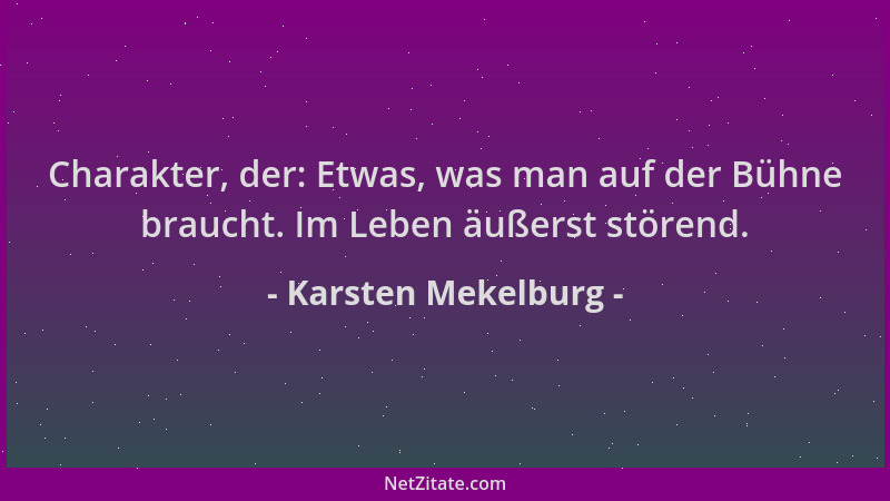 Karsten Mekelburg - Charakter, der: Etwas, was man auf der Bühne braucht. Im Leben äußerst störend....