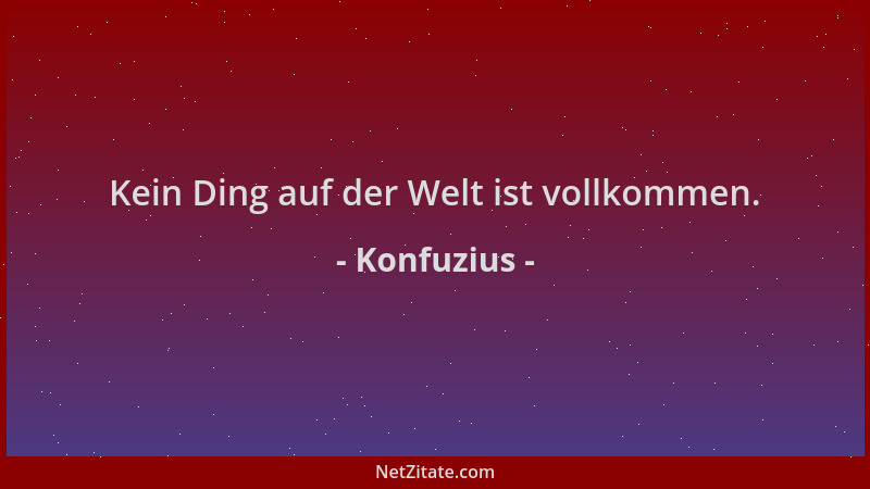 Konfuzius - Kein Ding auf der Welt ist vollkommen....