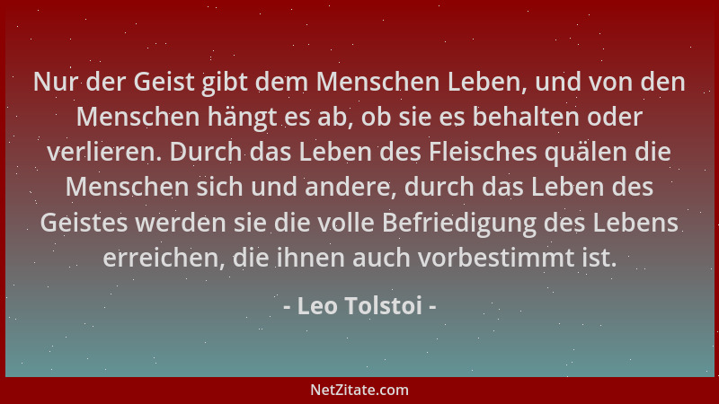 Leo Tolstoi - Nur der Geist gibt dem Menschen Leben, und von den Menschen hängt es ab, ob sie es behalten oder verlieren. D...