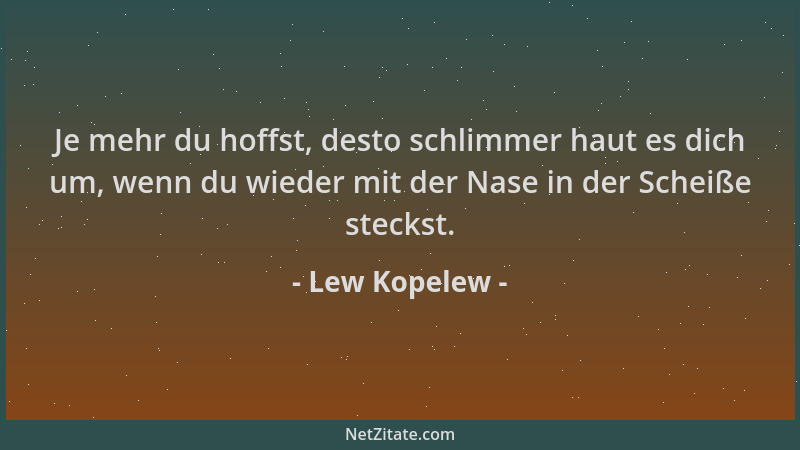 Lew Kopelew - Je mehr du hoffst, desto schlimmer haut es dich um, wenn du wieder mit der Nase in der Scheiße steckst....