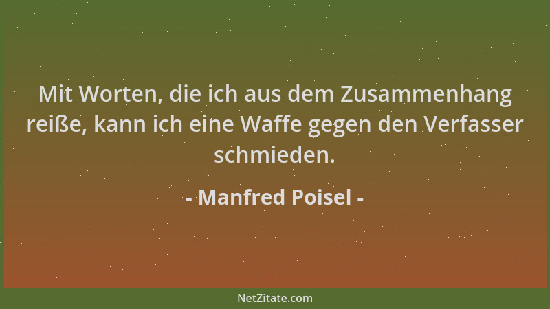 Manfred Poisel - Mit Worten, die ich aus dem Zusammenhang reiße, kann ich eine Waffe gegen den Verfasser schmieden....