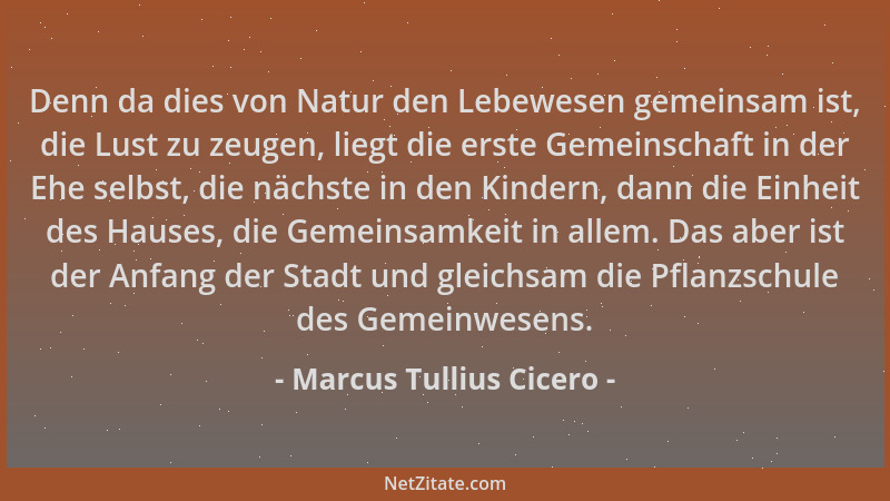 Marcus Tullius Cicero - Denn da dies von Natur den Lebewesen gemeinsam ist, die Lust zu zeugen, liegt die erste Gemeinschaf...