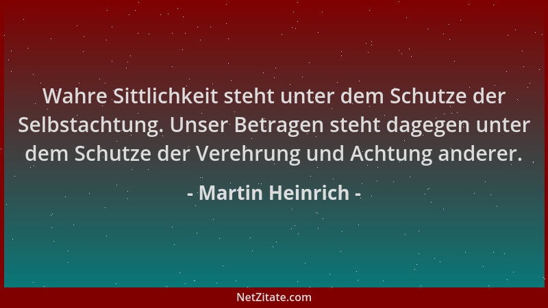 Martin Heinrich - Wahre Sittlichkeit steht unter dem Schutze der Selbstachtung. Unser Betragen steht dagegen unter dem Schu...