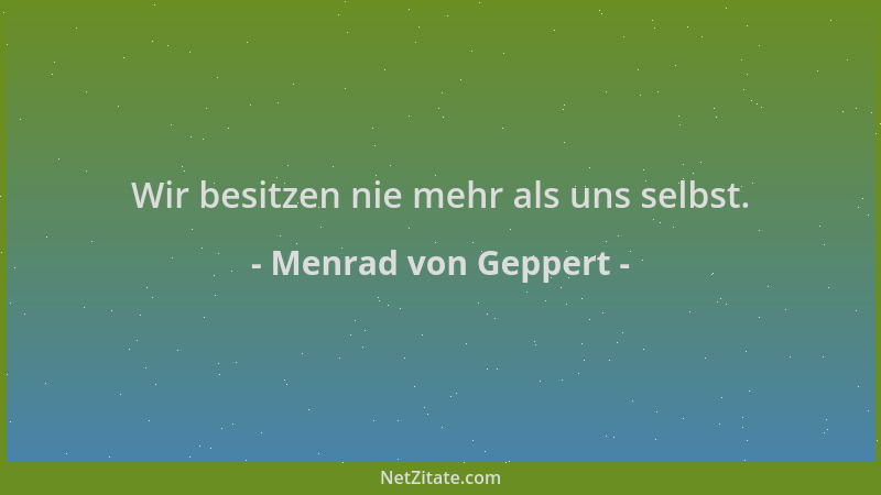 Menrad von Geppert - Wir besitzen nie mehr als uns selbst....