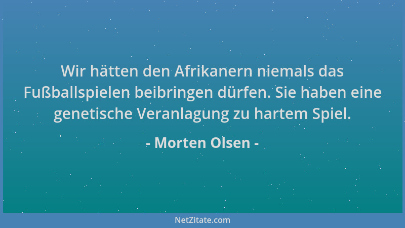 Morten Olsen - Wir hätten den Afrikanern niemals das Fußballspielen beibringen dürfen. Sie haben eine genetische Veranlagun...