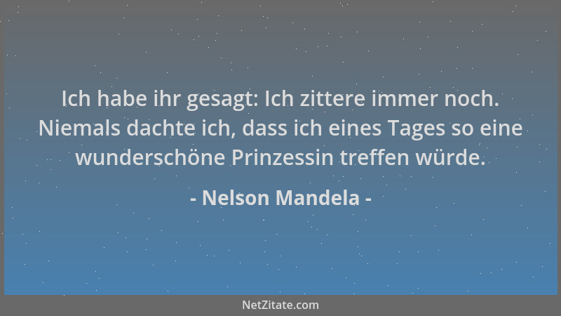 Nelson Mandela - Ich habe ihr gesagt: Ich zittere immer noch. Niemals dachte ich, dass ich eines Tages so eine wunderschöne...