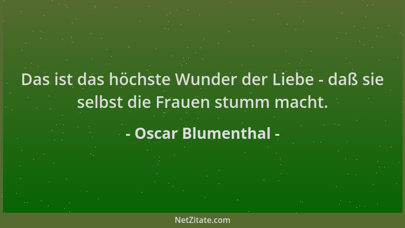 Oscar Blumenthal - Das ist das höchste Wunder der Liebe - daß sie selbst die Frauen stumm macht....