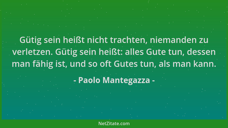Paolo Mantegazza - Gütig sein heißt nicht trachten, niemanden zu verletzen. Gütig sein heißt: alles Gute tun, dessen man fä...
