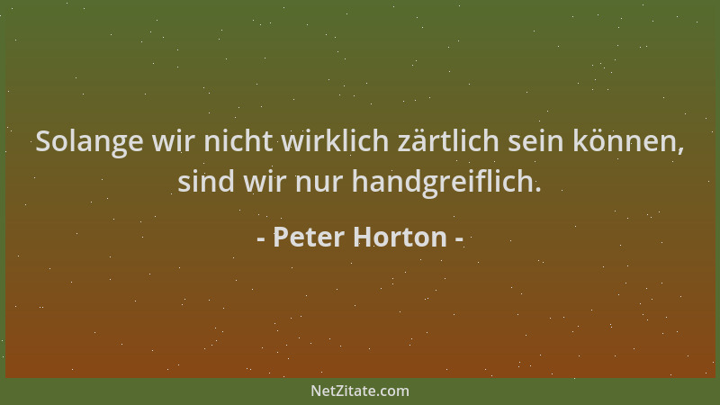 Peter Horton - Solange wir nicht wirklich zärtlich sein können, sind wir nur handgreiflich....