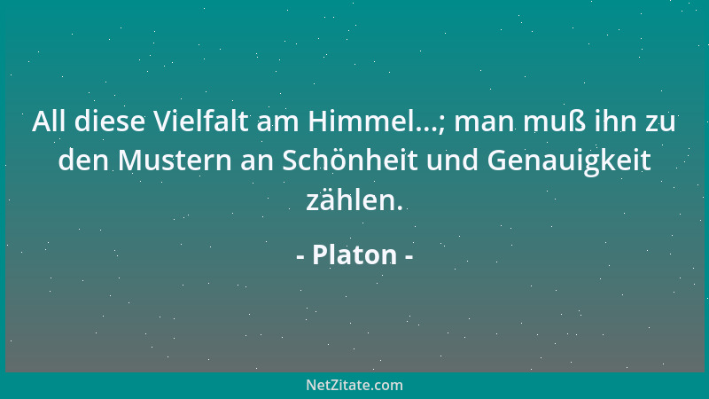 Platon - All diese Vielfalt am Himmel...; man muß ihn zu den Mustern an Schönheit und Genauigkeit zählen....