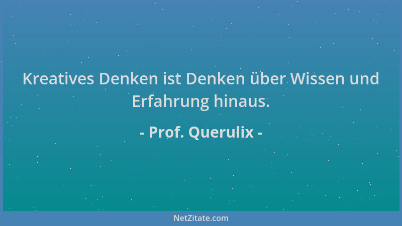 Prof. Querulix - Kreatives Denken ist Denken über Wissen und Erfahrung hinaus....
