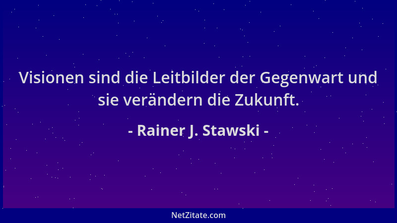 Rainer J. Stawski - Visionen sind die Leitbilder der Gegenwart und sie verändern die Zukunft....