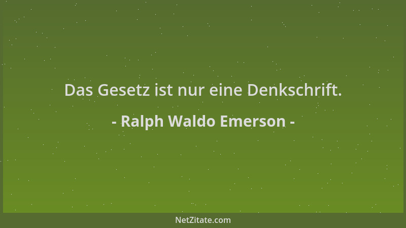 Ralph Waldo Emerson - Das Gesetz ist nur eine Denkschrift....