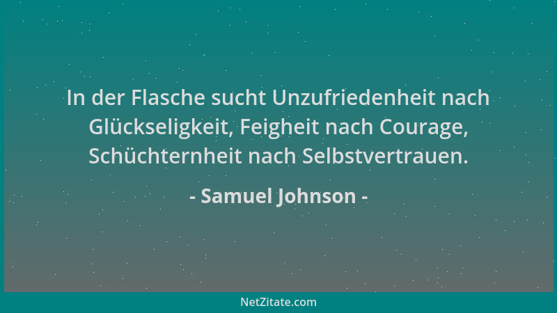 Samuel Johnson - In der Flasche sucht Unzufriedenheit nach Glückseligkeit, Feigheit nach Courage, Schüchternheit nach Selbs...