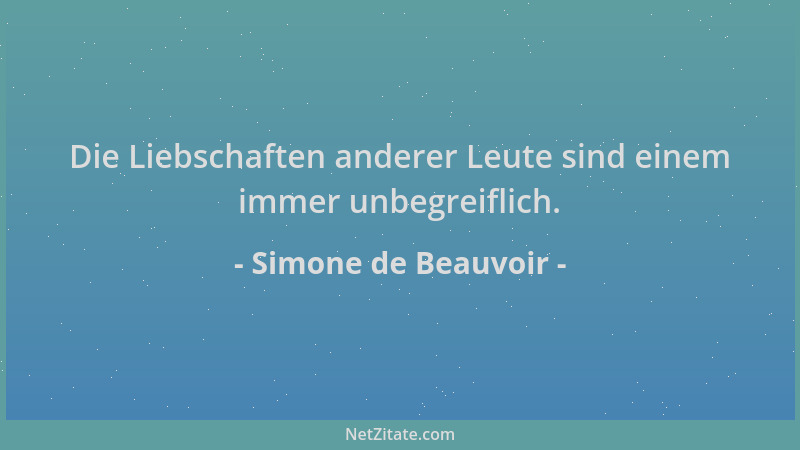 Simone de Beauvoir - Die Liebschaften anderer Leute sind einem immer unbegreiflich....
