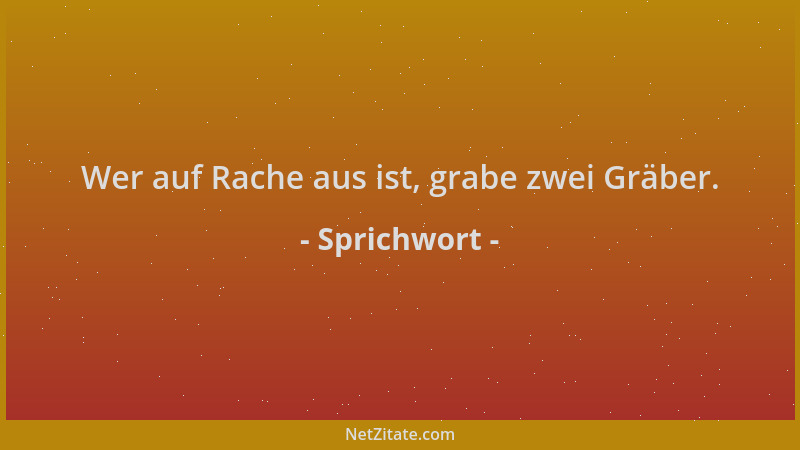 Sprichwort - Wer auf Rache aus ist, grabe zwei Gräber....