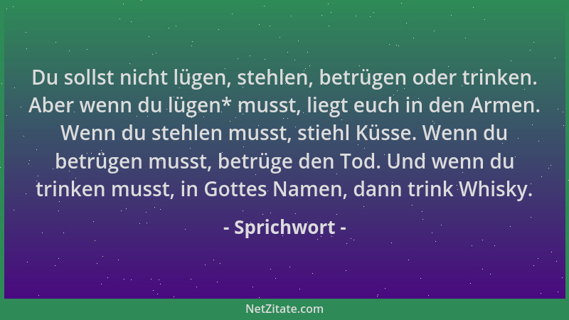 Sprichwort - Du sollst nicht lügen, stehlen, betrügen oder trinken. Aber wenn du lügen* musst, liegt euch in den Armen. Wen...