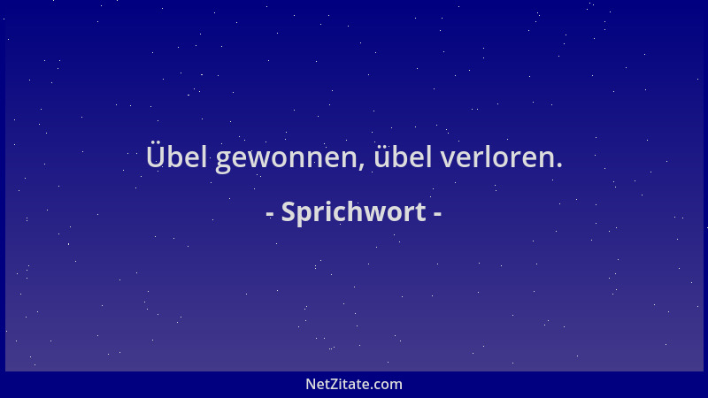 Sprichwort - Übel gewonnen, übel verloren....