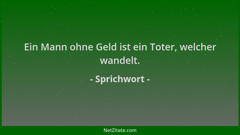 Sprichwort - Ein Mann ohne Geld ist ein Toter, welcher wandelt....