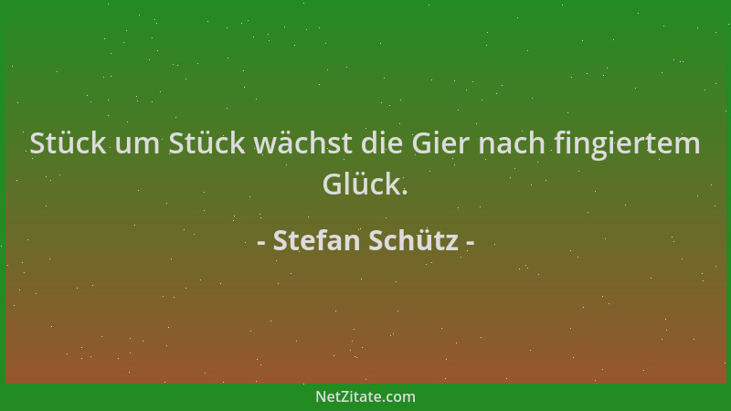 Stefan Schütz - Stück um Stück wächst die Gier nach fingiertem Glück....