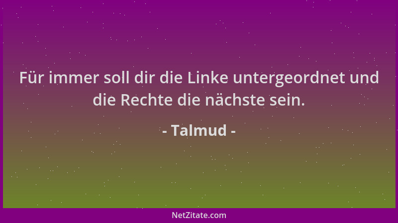 Talmud - Für immer soll dir die Linke untergeordnet und die Rechte die nächste sein....