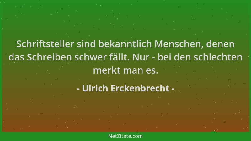 Ulrich Erckenbrecht - Schriftsteller sind bekanntlich Menschen, denen das Schreiben schwer fällt. Nur - bei den schlechten...