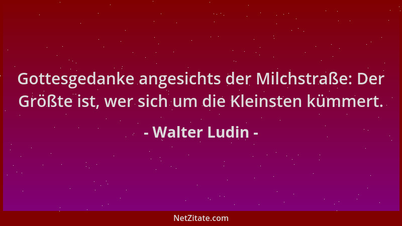 Walter Ludin - Gottesgedanke angesichts der Milchstraße: Der Größte ist, wer sich um die Kleinsten kümmert....