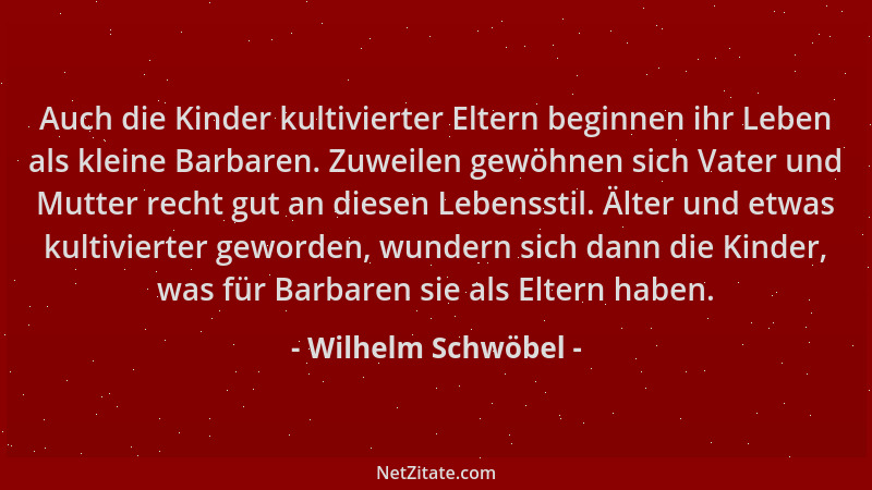 Wilhelm Schwöbel - Auch die Kinder kultivierter Eltern beginnen ihr Leben als kleine Barbaren. Zuweilen gewöhnen sich Vater...