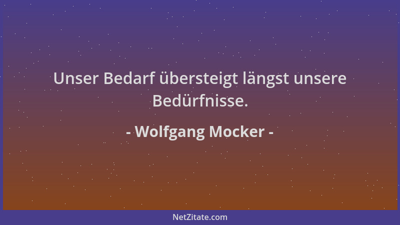 Wolfgang Mocker - Unser Bedarf übersteigt längst unsere Bedürfnisse....