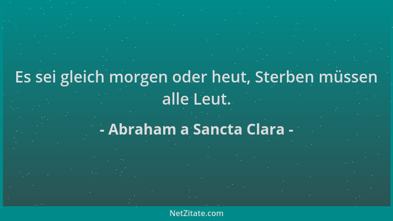 Abraham a Sancta Clara - Es sei gleich morgen oder heut, Sterben müssen alle Leut....