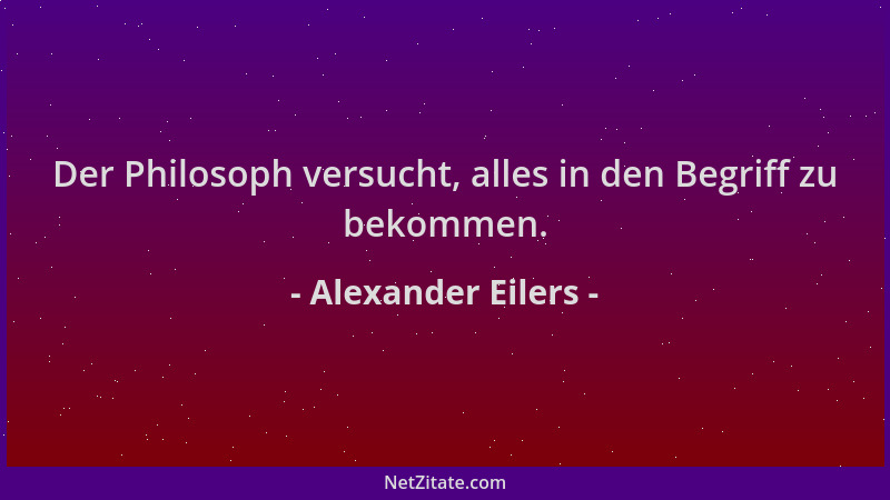Alexander Eilers - Der Philosoph versucht, alles in den Begriff zu bekommen....