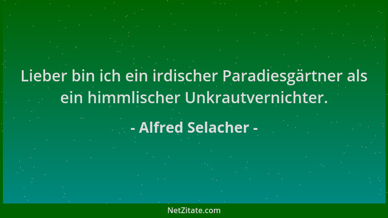 Alfred Selacher - Lieber bin ich ein irdischer Paradiesgärtner als ein himmlischer Unkrautvernichter....