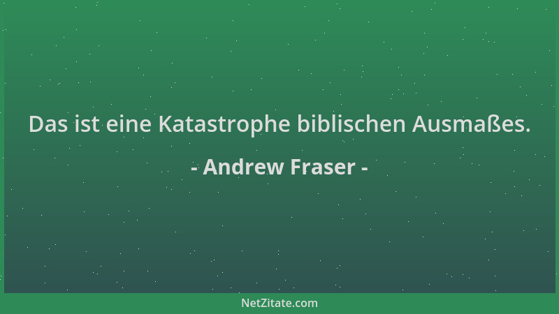 Andrew Fraser - Das ist eine Katastrophe biblischen Ausmaßes....