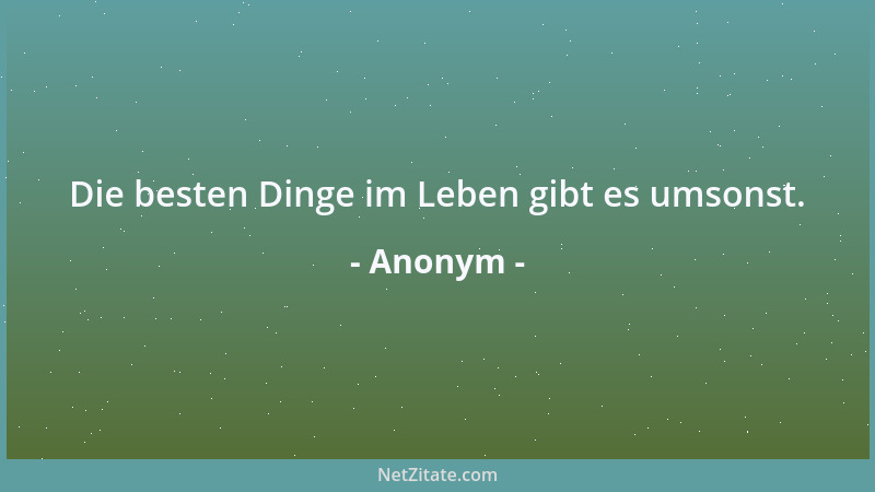 Anonym - Die besten Dinge im Leben gibt es umsonst....