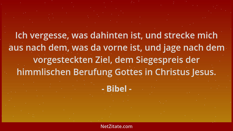 Bibel - Ich vergesse, was dahinten ist, und strecke mich aus nach dem, was da vorne ist, und jage nach dem vorgesteckten Zi...