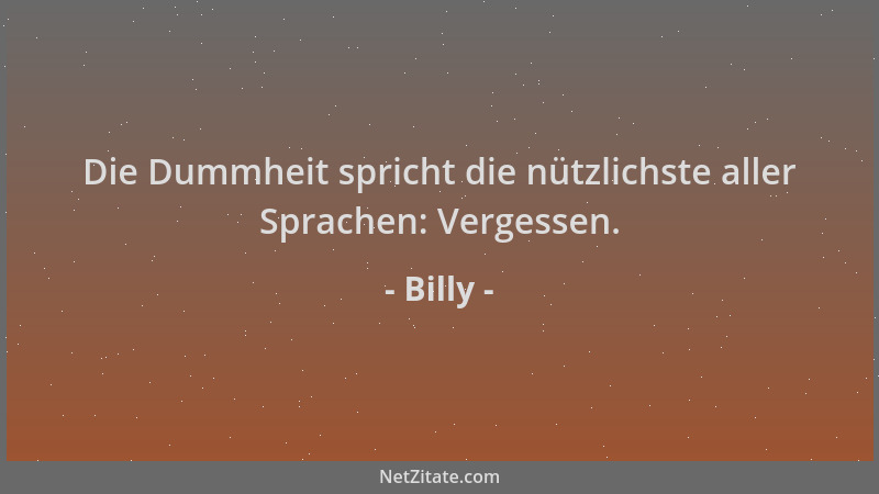 Billy - Die Dummheit spricht die nützlichste aller Sprachen: Vergessen....