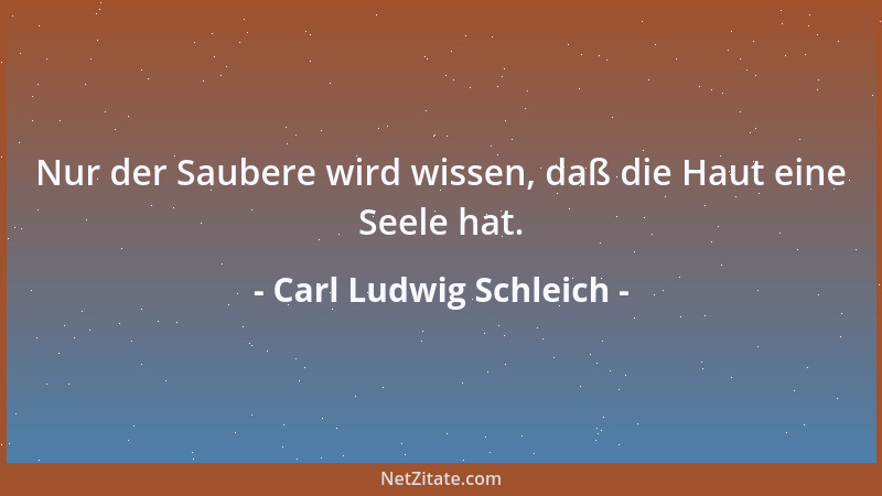 Carl Ludwig Schleich - Nur der Saubere wird wissen, daß die Haut eine Seele hat....
