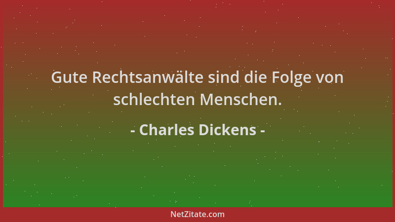 Charles Dickens - Gute Rechtsanwälte sind die Folge von schlechten Menschen....