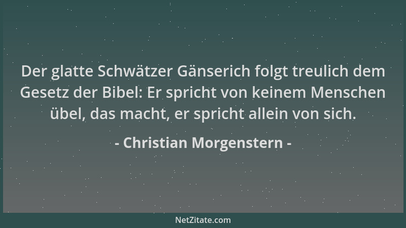 Christian Morgenstern - Der glatte Schwätzer Gänserich folgt treulich dem Gesetz der Bibel: Er spricht von keinem Menschen...