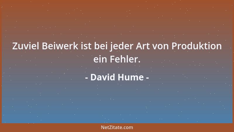 David Hume - Zuviel Beiwerk ist bei jeder Art von Produktion ein Fehler....