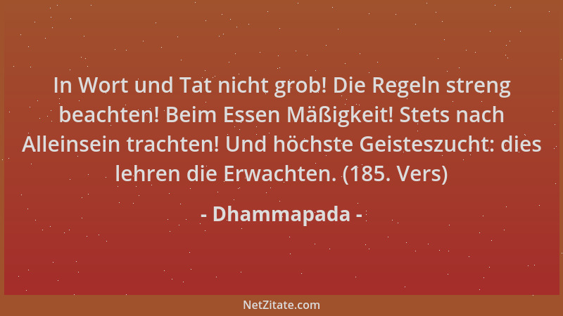 Dhammapada - In Wort und Tat nicht grob! Die Regeln streng beachten! Beim Essen Mäßigkeit! Stets nach Alleinsein trachten!...